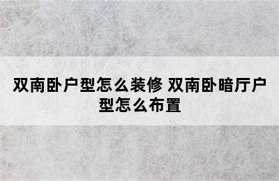 双南卧户型怎么装修 双南卧暗厅户型怎么布置